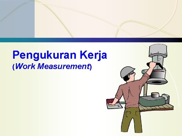 Pengukuran Kerja (Work Measurement) 