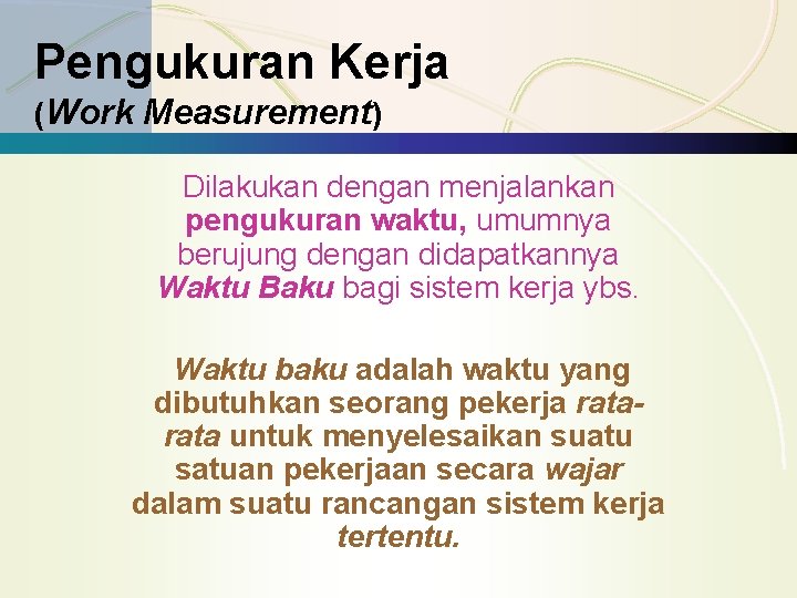 Pengukuran Kerja (Work Measurement) Dilakukan dengan menjalankan pengukuran waktu, umumnya berujung dengan didapatkannya Waktu