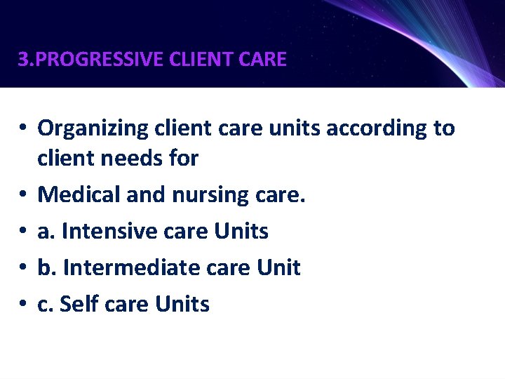 3. PROGRESSIVE CLIENT CARE • Organizing client care units according to client needs for