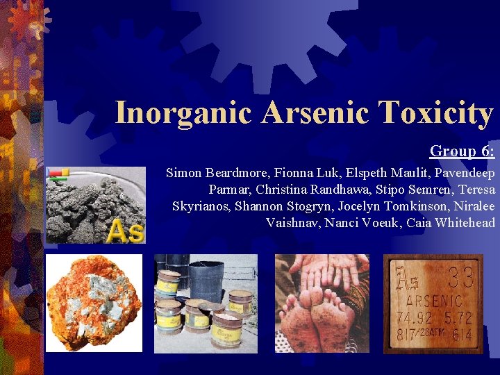 Inorganic Arsenic Toxicity Group 6: Simon Beardmore, Fionna Luk, Elspeth Maulit, Pavendeep Parmar, Christina