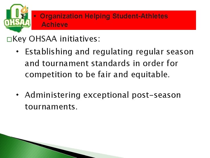  • Organization Helping Student-Athletes Achieve � Key OHSAA initiatives: • Establishing and regulating