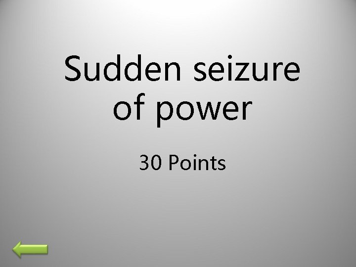 Sudden seizure of power 30 Points 