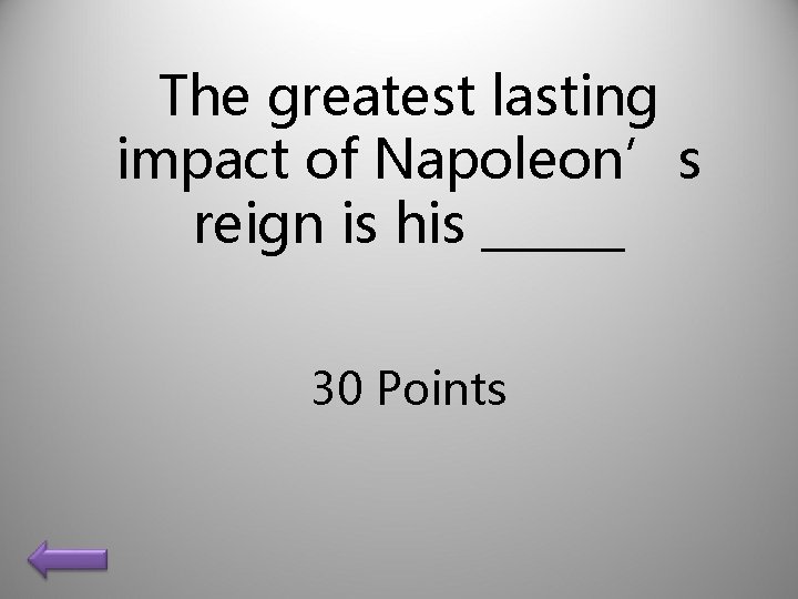 The greatest lasting impact of Napoleon’s reign is his ______ 30 Points 