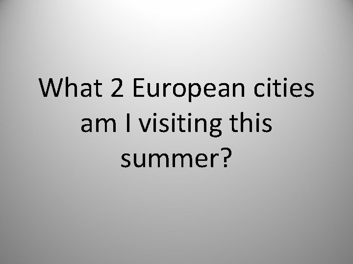 What 2 European cities am I visiting this summer? 