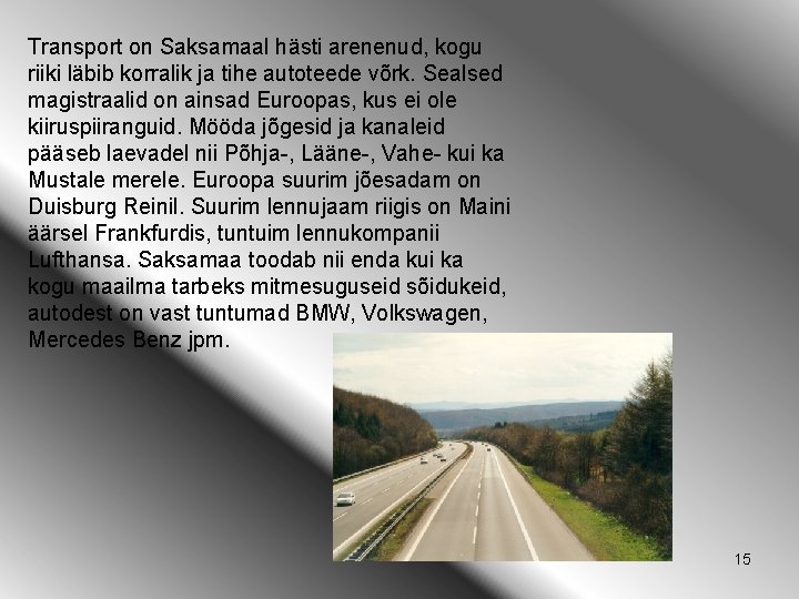 Transport on Saksamaal hästi arenenud, kogu riiki läbib korralik ja tihe autoteede võrk. Sealsed