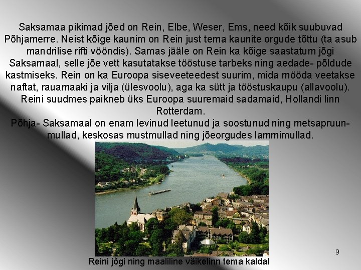 Saksamaa pikimad jõed on Rein, Elbe, Weser, Ems, need kõik suubuvad Põhjamerre. Neist kõige