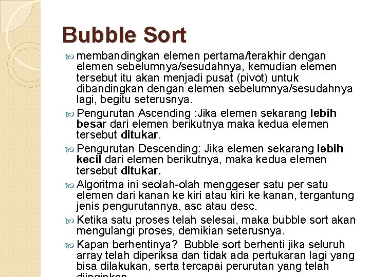 Bubble Sort membandingkan elemen pertama/terakhir dengan elemen sebelumnya/sesudahnya, kemudian elemen tersebut itu akan menjadi