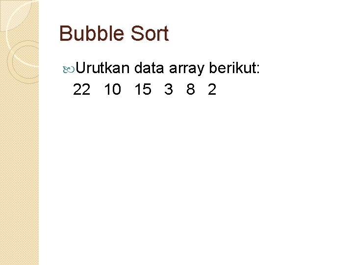 Bubble Sort Urutkan data array berikut: 22 10 15 3 8 2 