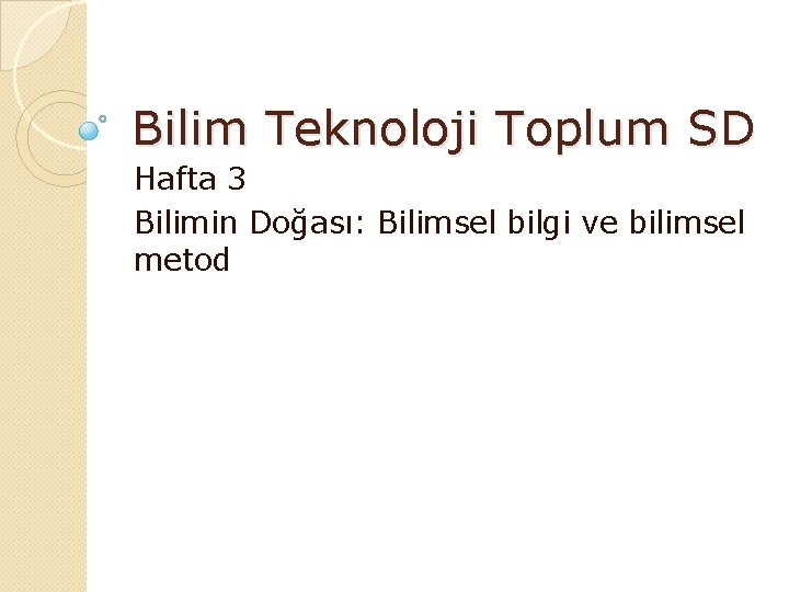 Bilim Teknoloji Toplum SD Hafta 3 Bilimin Doğası: Bilimsel bilgi ve bilimsel metod 