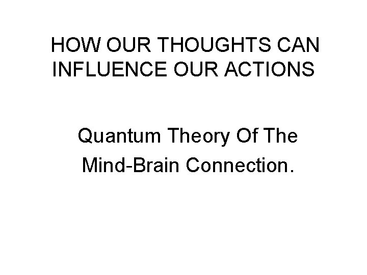 HOW OUR THOUGHTS CAN INFLUENCE OUR ACTIONS Quantum Theory Of The Mind-Brain Connection. 