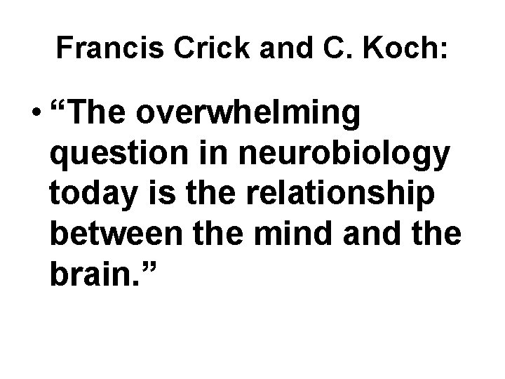 Francis Crick and C. Koch: • “The overwhelming question in neurobiology today is the