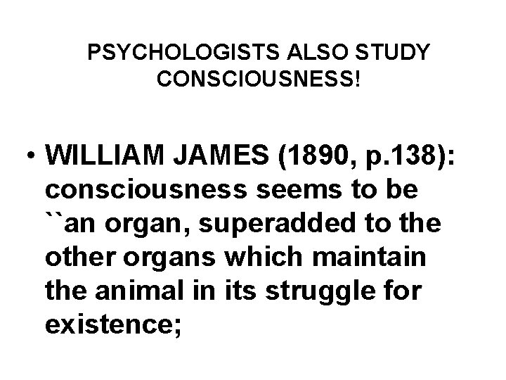 PSYCHOLOGISTS ALSO STUDY CONSCIOUSNESS! • WILLIAM JAMES (1890, p. 138): consciousness seems to be