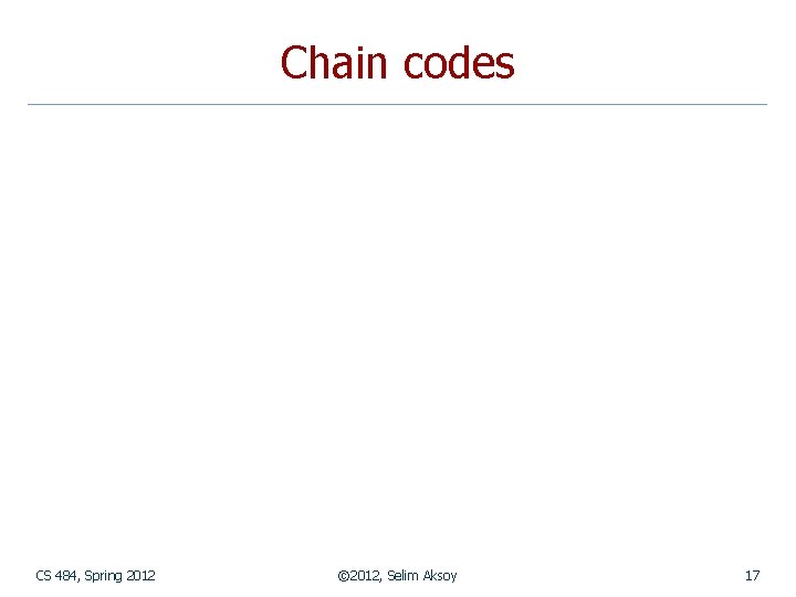 Chain codes CS 484, Spring 2012 © 2012, Selim Aksoy 17 
