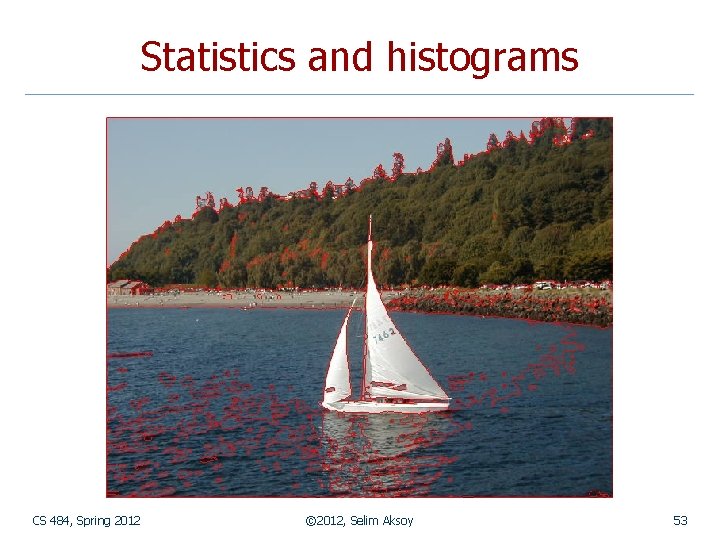 Statistics and histograms CS 484, Spring 2012 © 2012, Selim Aksoy 53 