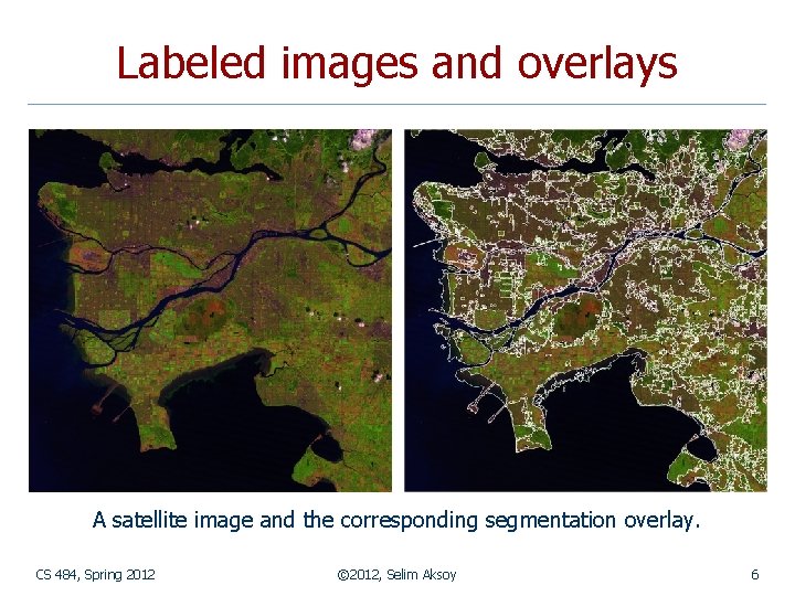 Labeled images and overlays A satellite image and the corresponding segmentation overlay. CS 484,