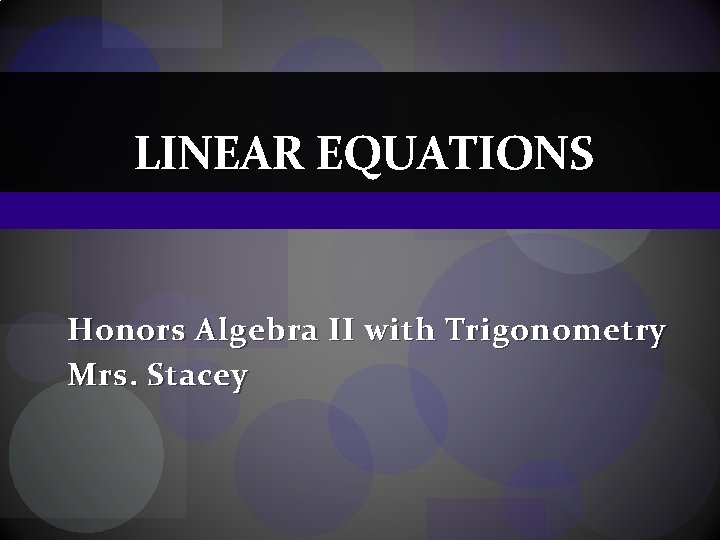 LINEAR EQUATIONS Honors Algebra II with Trigonometry Mrs. Stacey 