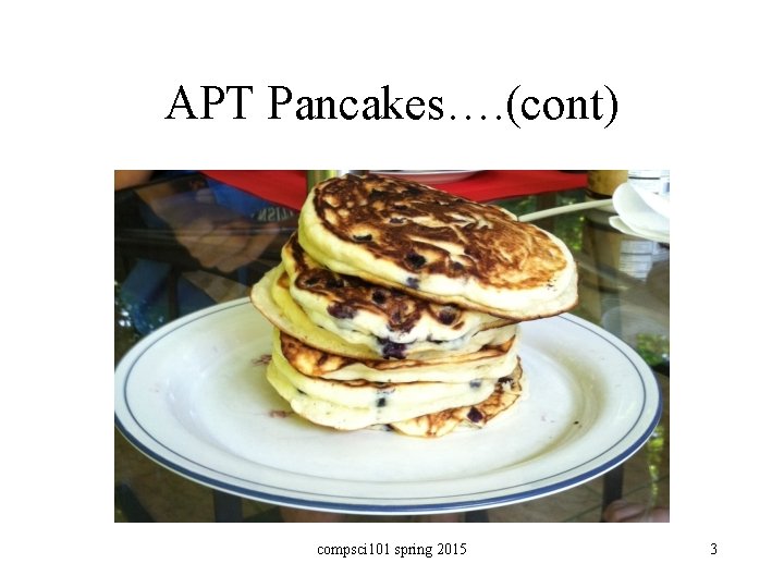 APT Pancakes…. (cont) compsci 101 spring 2015 3 