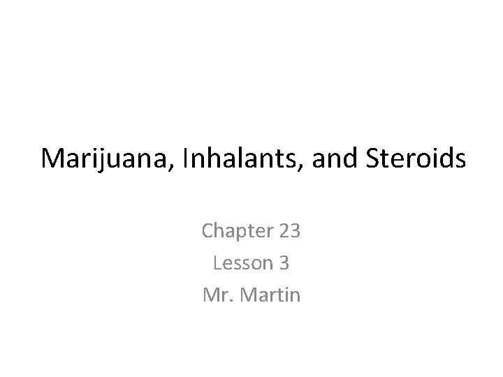 Marijuana, Inhalants, and Steroids Chapter 23 Lesson 3 Mr. Martin 