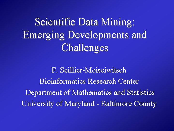 Scientific Data Mining: Emerging Developments and Challenges F. Seillier-Moiseiwitsch Bioinformatics Research Center Department of