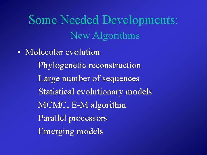 Some Needed Developments: New Algorithms • Molecular evolution Phylogenetic reconstruction Large number of sequences