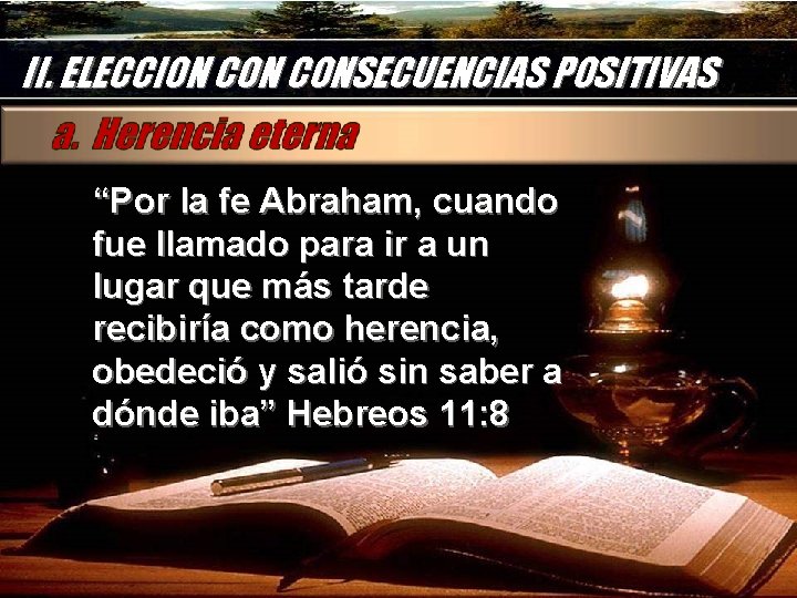 II. ELECCION CONSECUENCIAS POSITIVAS “Por la fe Abraham, cuando fue llamado para ir a