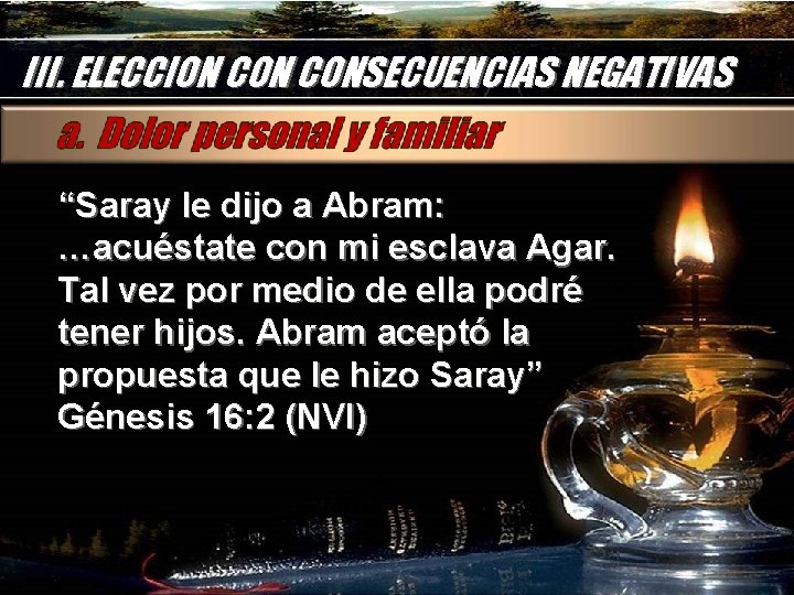 III. ELECCION CONSECUENCIAS NEGATIVAS “Saray le dijo a Abram: …acuéstate con mi esclava Agar.
