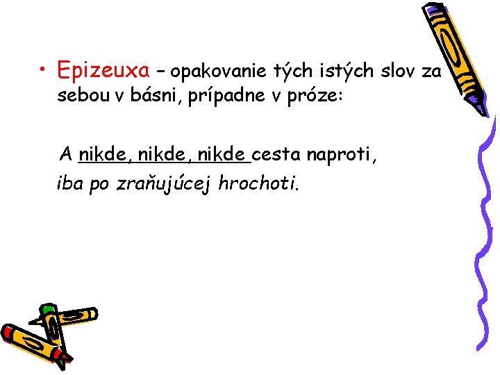  • Epizeuxa – opakovanie tých istých slov za sebou v básni, prípadne v