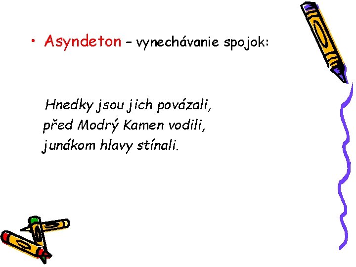  • Asyndeton – vynechávanie spojok: Hnedky jsou jich povázali, před Modrý Kamen vodili,