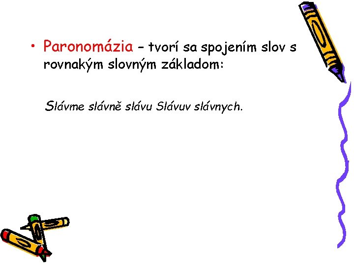  • Paronomázia – tvorí sa spojením slov s rovnakým slovným základom: Slávme slávně