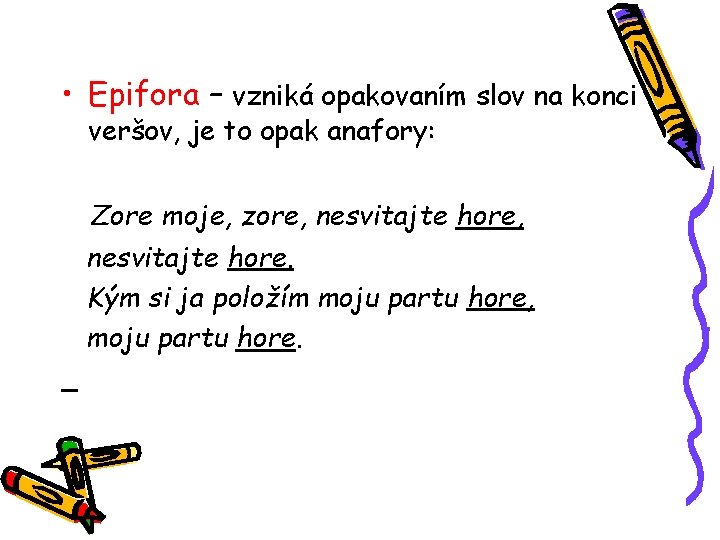  • Epifora – vzniká opakovaním slov na konci veršov, je to opak anafory: