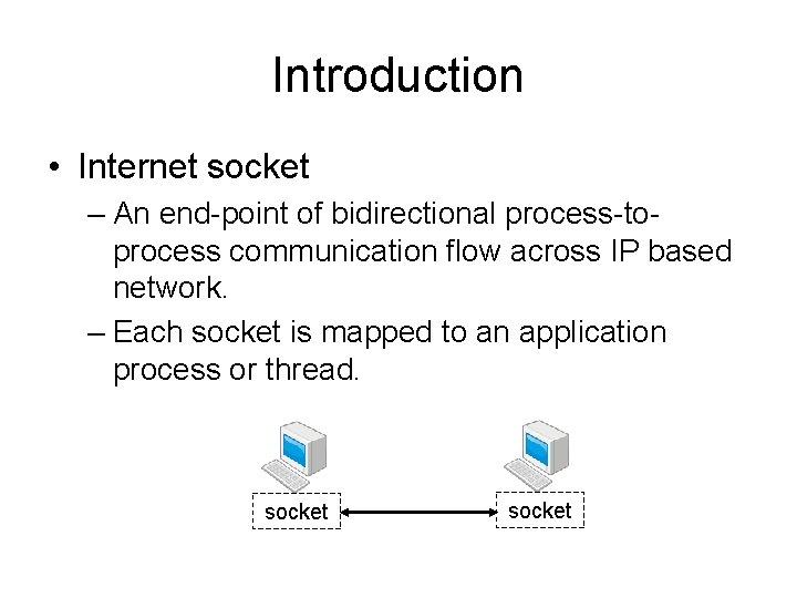 Introduction • Internet socket – An end-point of bidirectional process-toprocess communication flow across IP