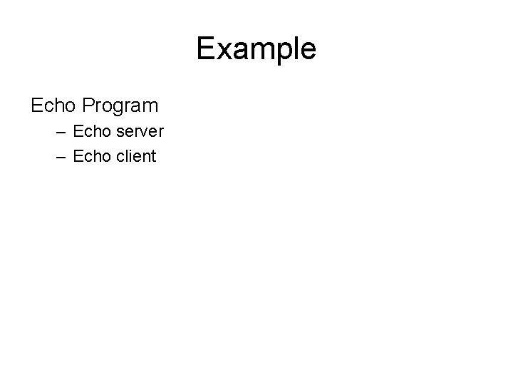 Example Echo Program – Echo server – Echo client 