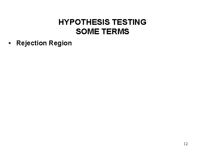 HYPOTHESIS TESTING SOME TERMS • Rejection Region 12 