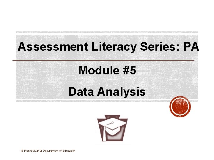 Assessment Literacy Series: PA Module #5 Data Analysis © Pennsylvania Department of Education 