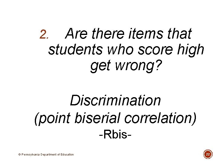 Are there items that students who score high get wrong? 2. Discrimination (point biserial