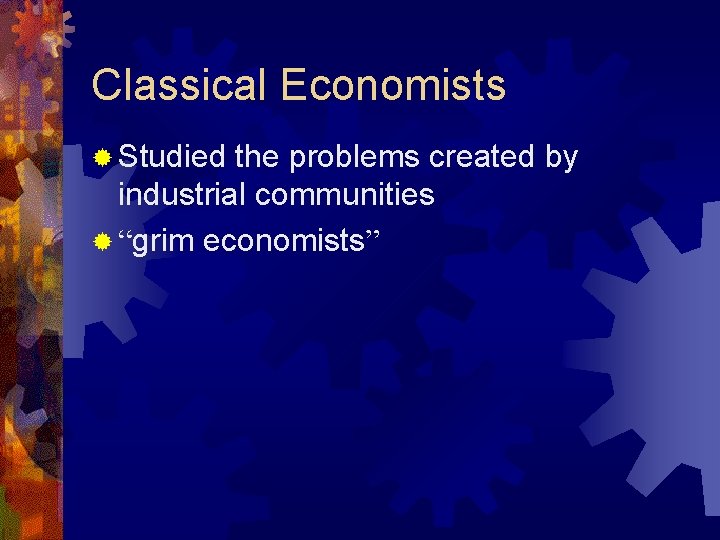 Classical Economists ® Studied the problems created by industrial communities ® “grim economists” 