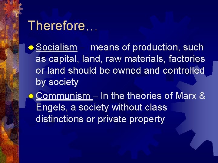 Therefore… ® Socialism – means of production, such as capital, land, raw materials, factories