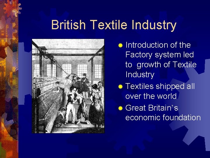 British Textile Industry ® Introduction of the Factory system led to growth of Textile