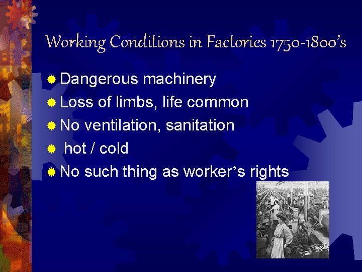 Working Conditions in Factories 1750 -1800’s ® Dangerous machinery ® Loss of limbs, life