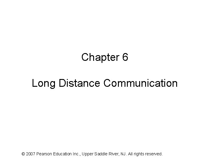 Chapter 6 Long Distance Communication © 2007 Pearson Education Inc. , Upper Saddle River,