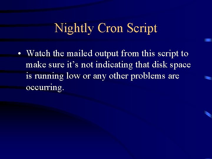 Nightly Cron Script • Watch the mailed output from this script to make sure