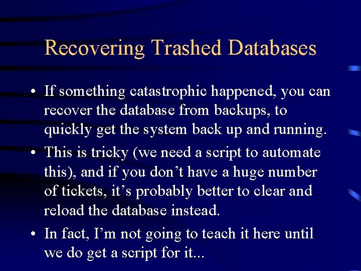Recovering Trashed Databases • If something catastrophic happened, you can recover the database from