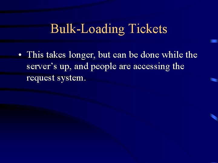 Bulk-Loading Tickets • This takes longer, but can be done while the server’s up,