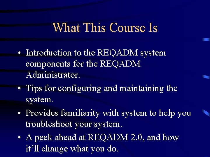 What This Course Is • Introduction to the REQADM system components for the REQADM