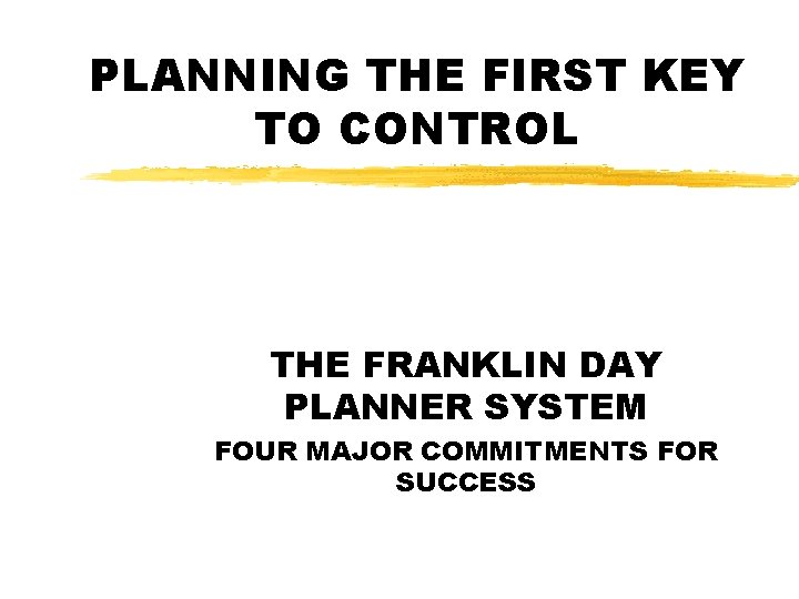 PLANNING THE FIRST KEY TO CONTROL THE FRANKLIN DAY PLANNER SYSTEM FOUR MAJOR COMMITMENTS