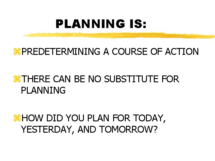 PLANNING IS: z. PREDETERMINING A COURSE OF ACTION z. THERE CAN BE NO SUBSTITUTE