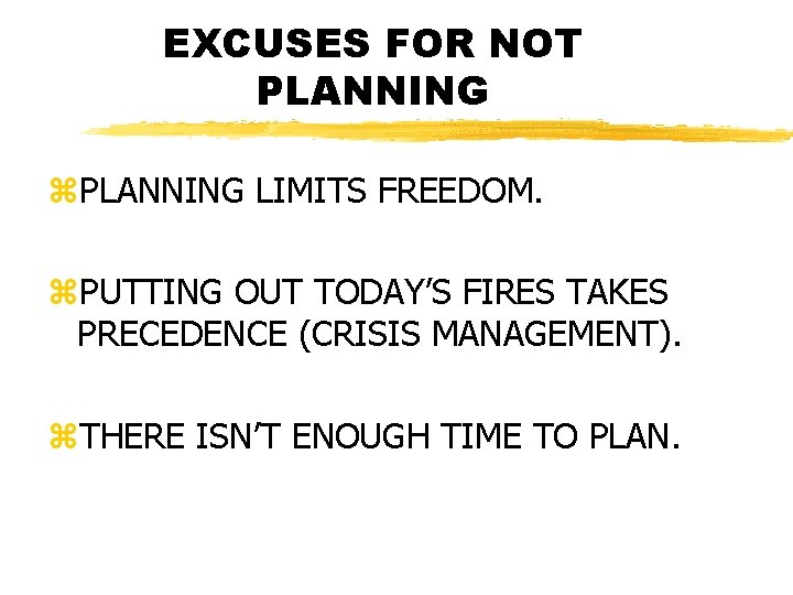 EXCUSES FOR NOT PLANNING z. PLANNING LIMITS FREEDOM. z. PUTTING OUT TODAY’S FIRES TAKES