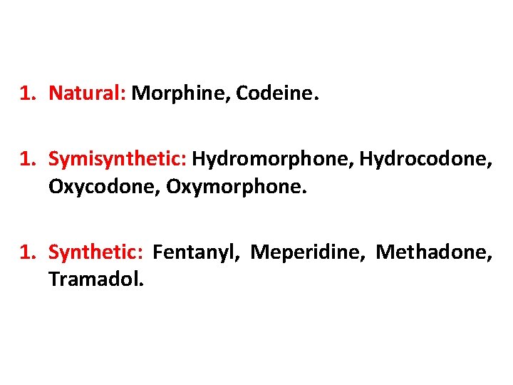 1. Natural: Morphine, Codeine. 1. Symisynthetic: Hydromorphone, Hydrocodone, Oxymorphone. 1. Synthetic: Fentanyl, Meperidine, Methadone,