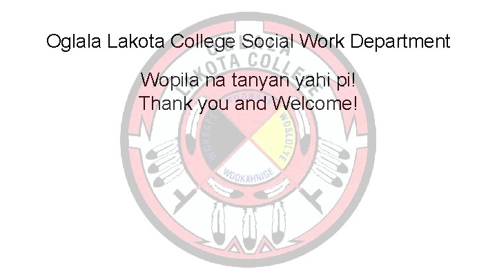 Oglala Lakota College Social Work Department Wopila na tanyan yahi pi! Thank you and