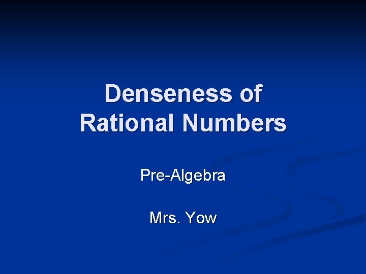 Denseness of Rational Numbers Pre-Algebra Mrs. Yow 